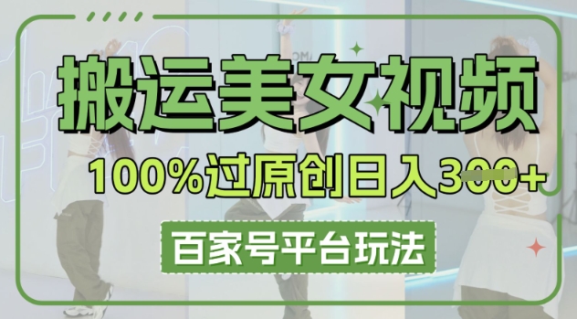 搬运美女视频100%过原创大揭秘，百家号平台玩法，轻松日入3张(可矩阵)-新视界
