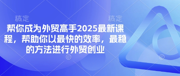 帮你成为外贸高手2025最新课程，帮助你以最快的效率，最稳的方法进行外贸创业-新视界