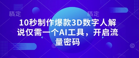 10秒制作爆款3D数字人解说仅需一个AI工具，开启流量密码-新视界