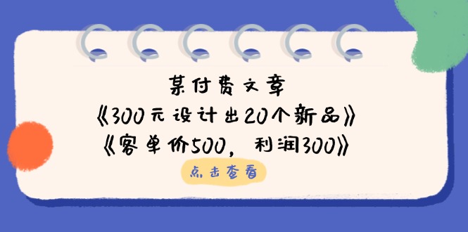 （14209期）某付费文章：《300元设计出20个新品》+《客单价500，利润300》-新视界