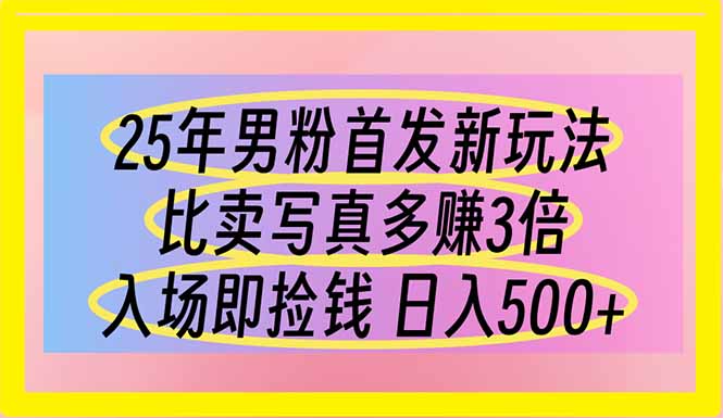 （14219期）25年男粉首发新玩法 比卖写真赚的更多 入场即捡钱 日入500-新视界