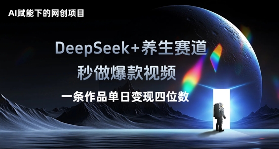 AI赋能下的网创项目，DeepSeek+养生赛道，秒做爆款视频一条作品单日变现三位数-新视界