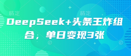 DeepSeek+头条王炸组合，单日变现3张-新视界