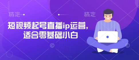 短视频起号直播ip运营，适合零基础小白-新视界