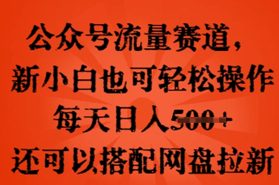 公众号流量赛道，新人小白也可轻松上手操作，每天日入100+，还可以搭配网盘拉新-新视界
