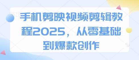 手机剪映视频剪辑教程2025，从零基础到爆款创作-新视界