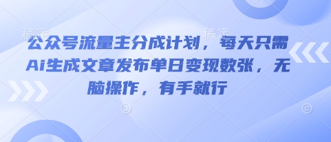 公众号流量主分成计划，每天只需Ai生成文章发布单日变现数张，无脑操作，有手就行-新视界