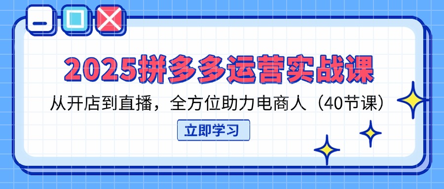 （14259期）2025拼多多运营实战课，从开店到直播，全方位助力电商人（40节课）-新视界