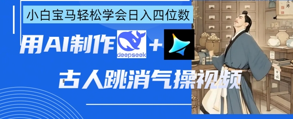 AI古人跳消气操视频制作，deepseek+即梦，小白宝马轻松学会日入四位数-新视界