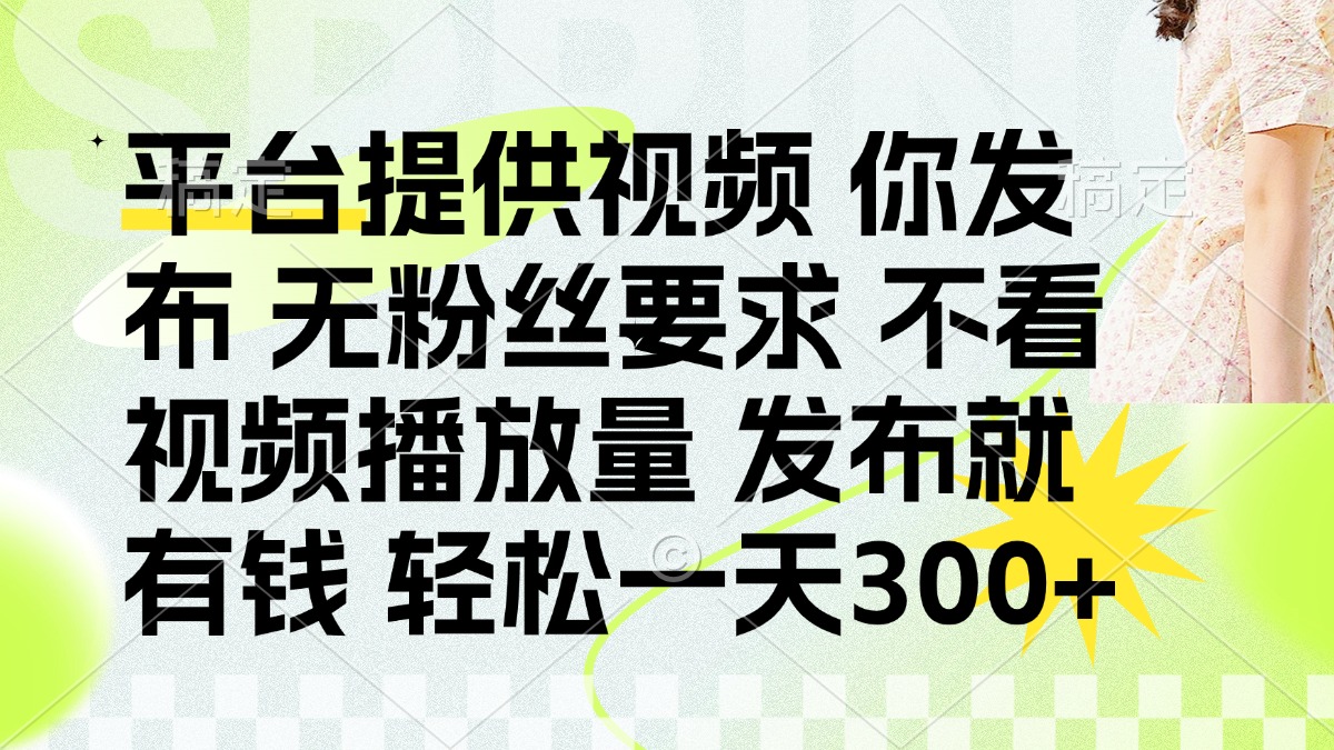 （14224期）发布平台提供视频就有钱 无粉丝要求 不看视频播放量 发布就有钱 一天300+-新视界