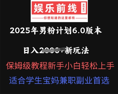 2025年男粉计划6.0版本，日入多张新玩法，保姆级教程新手小白轻松上手，适合学生宝妈兼职副业首选-新视界
