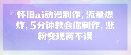怀旧ai动漫制作，流量爆炸，5分钟教会你制作，涨粉变现两不误-新视界