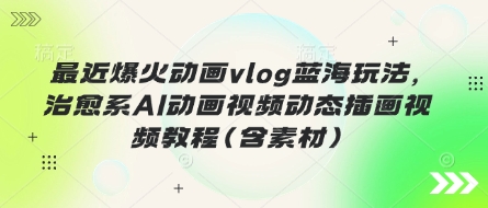 最近爆火动画vlog蓝海玩法，治愈系AI动画视频动态插画视频教程(含素材)-新视界