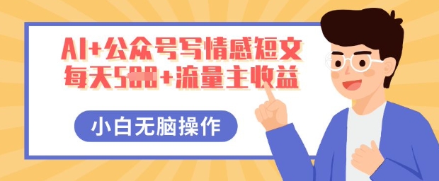 AI+公众号写情感短文，每天5张+流量主收益，多号矩阵无脑操作，小白轻松上手，保姆级教程-新视界