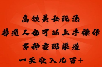 高铁美女玩法，普通人也可以轻松上手，多种渠道变现，一天几张-新视界