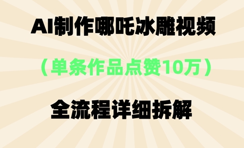 AI哪吒冰雕视频，单条视频点赞10W+，全流程详细拆解-新视界