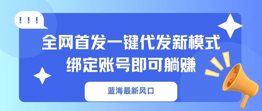 （14183期）蓝海最新风口，全网首发一键代发新模式！绑定账号即可躺赚-新视界