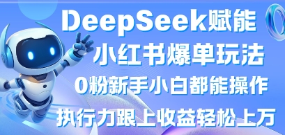 DeepSeek赋能小红书爆单玩法0粉新手小白都能操作，执行力跟上收益轻松上W，懒人勿做-新视界