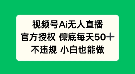 视频号AI无人直播，官方授权  每天50+，不违规 小白也能做-新视界