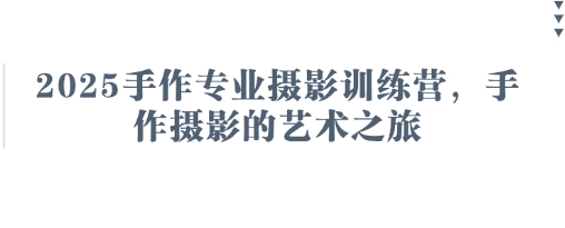 2025手作专业摄影训练营，手作摄影的艺术之旅-新视界