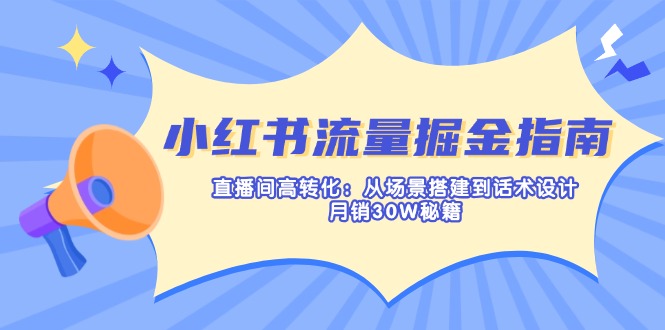 （14174期）小红书流量掘金指南：直播间高转化：从场景搭建到话术设计，月销30W秘籍-新视界