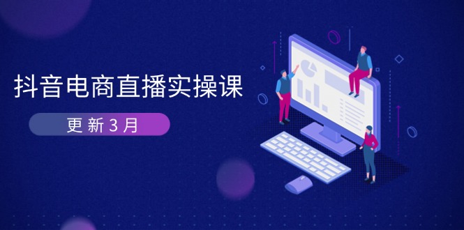 （14253期）抖音电商直播实操课-更新3月 深度剖析算法机制 快速提升直播GMV与带货变现-新视界