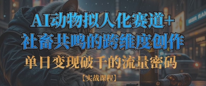 单日变现破千的流量密码，AI动物拟人化赛道+社畜共鸣的跨维度创作-新视界