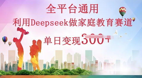 利用Deepseek做家庭教育赛道条条爆款单日变现3张-新视界
