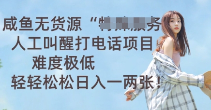 咸鱼无货源人工叫醒打电话项目，难度极低， 轻轻松松日入一两张-新视界