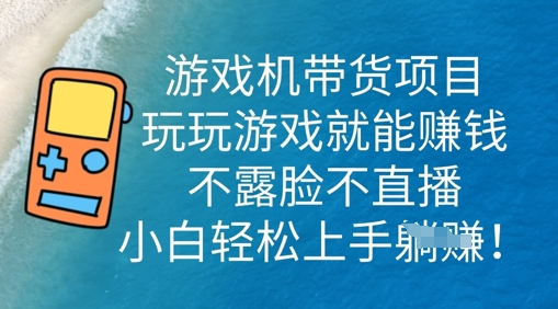 游戏机带货项目，玩玩游戏就能挣钱，不露脸不直播，小白轻松上手-新视界