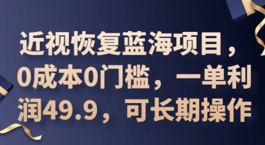 2025近视恢复蓝海项目，0成本0门槛，一单利润49.9，可长期操作-新视界