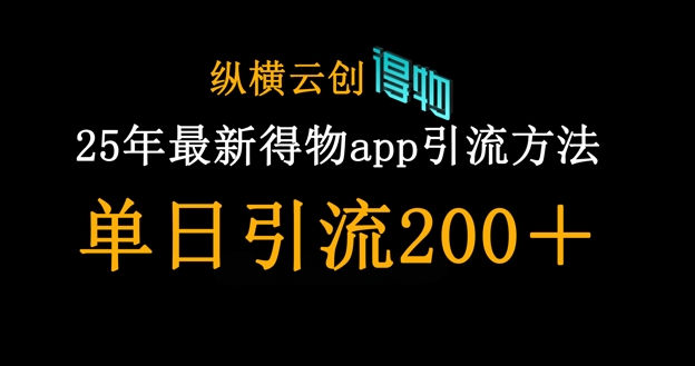 25年最新得物app引流创业粉方法，单日引流200+-新视界