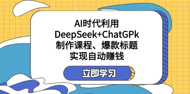 （14149期）某付费文：AI时代利用DeepSeek+ChatGPk制作课程、爆款标题，实现自动赚钱-新视界