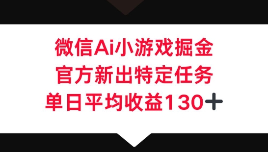 微信AI小游戏掘金，官方新出特定任务，单日平均收益130+-新视界