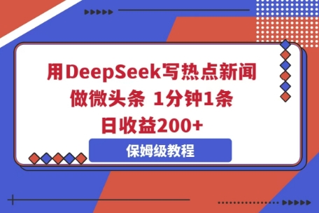 用DeepSeek写热点新闻做微头条，1分钟1条，日收益2张-新视界