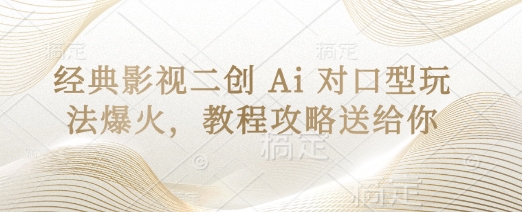 经典影视二创 Ai 对口型玩法爆火，教程攻略送给你-新视界