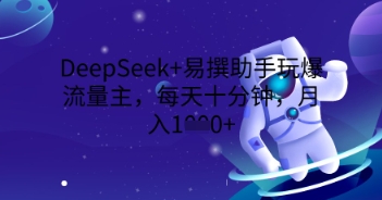 DeepSeek+易撰助手玩爆流量主，每天十分钟，月入1000+-新视界