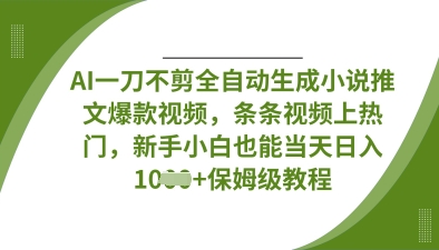 AI一刀不剪全自动生成小说推文爆款视频，条条视频上热门，新手小白也能当天日入数张-新视界