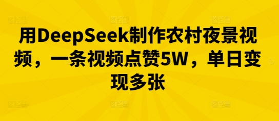 用DeepSeek制作农村夜景视频，一条视频点赞5W，单日变现多张-新视界