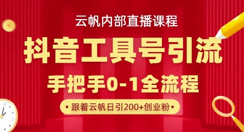 【云帆内部直播课】抖音工具号引流玩法，单号单日引300+精准创业粉-新视界