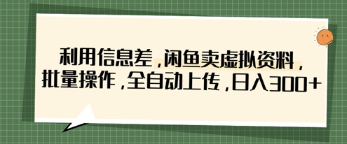 利用信息差，闲鱼卖虚拟资料，批量操作，全自动上传，日入3张-新视界