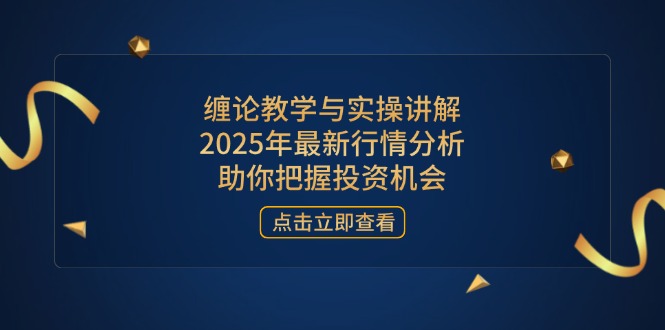 （14268期）缠论教学与实操讲解，2025年最新行情分析，助你把握投资机会-新视界