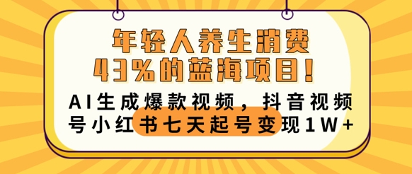 年轻人养生消费43%的蓝海项目，AI生成爆款视频，抖音视频号小红书七天起号变现1w-新视界