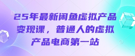 25年最新闲鱼虚拟产品变现课，普通人的虚拟产品电商第一站-新视界