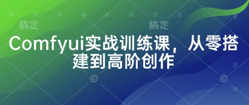 Comfyui实战训练课，从零搭建到高阶创作-新视界