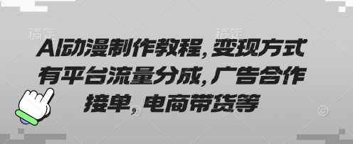 AI动漫制作教程，变现方式有平台流量分成，广告合作接单，电商带货等-新视界