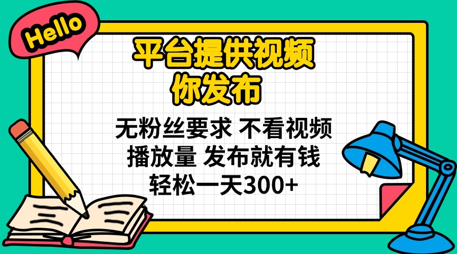 （14171期）平台提供视频 你发布 无粉丝要求 不看视频播放量 发布就有钱 轻松一天300+-新视界
