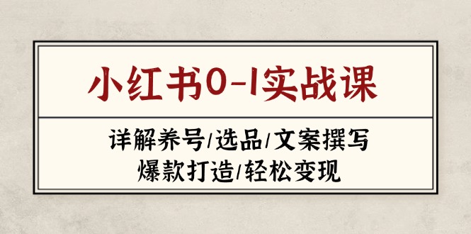（14237期）小红书0-1实战课(2023-2025)，详解养号/选品/文案撰写/爆款打造/轻松变现-新视界