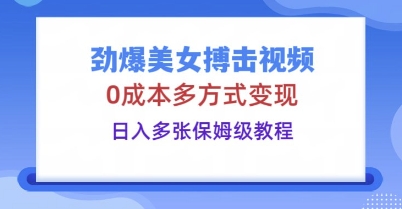 劲爆美女搏击视频，0成本多方式变现，日入多张保姆级教程-新视界