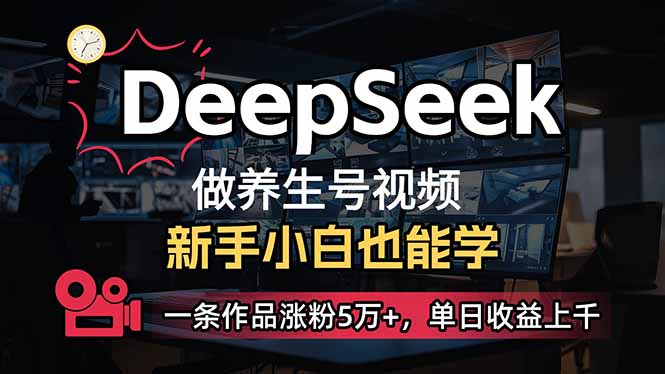 （14199期）小白用DeepSeek做养生号，一条作品涨粉5万+，单日收益上千-新视界